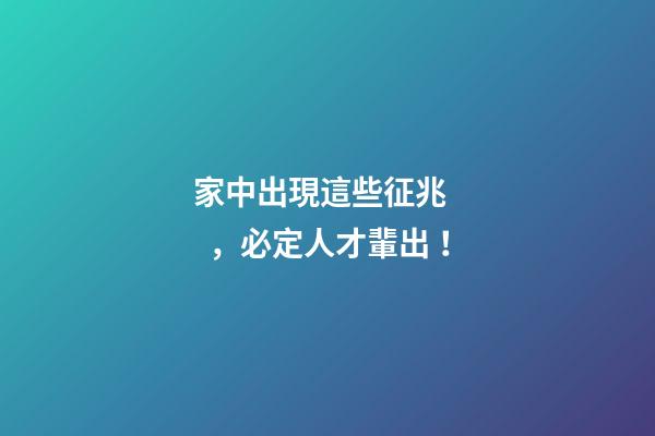 家中出現這些征兆，必定人才輩出！